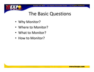 The Basic Questions
• Why Monitor?
• Where to Monitor?
• What to Monitor?
• How to Monitor?• How to Monitor?
 