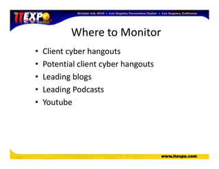 Where to Monitor
• Client cyber hangouts
• Potential client cyber hangouts
• Leading blogs
• Leading Podcasts• Leading Podcasts
• Youtube
 
