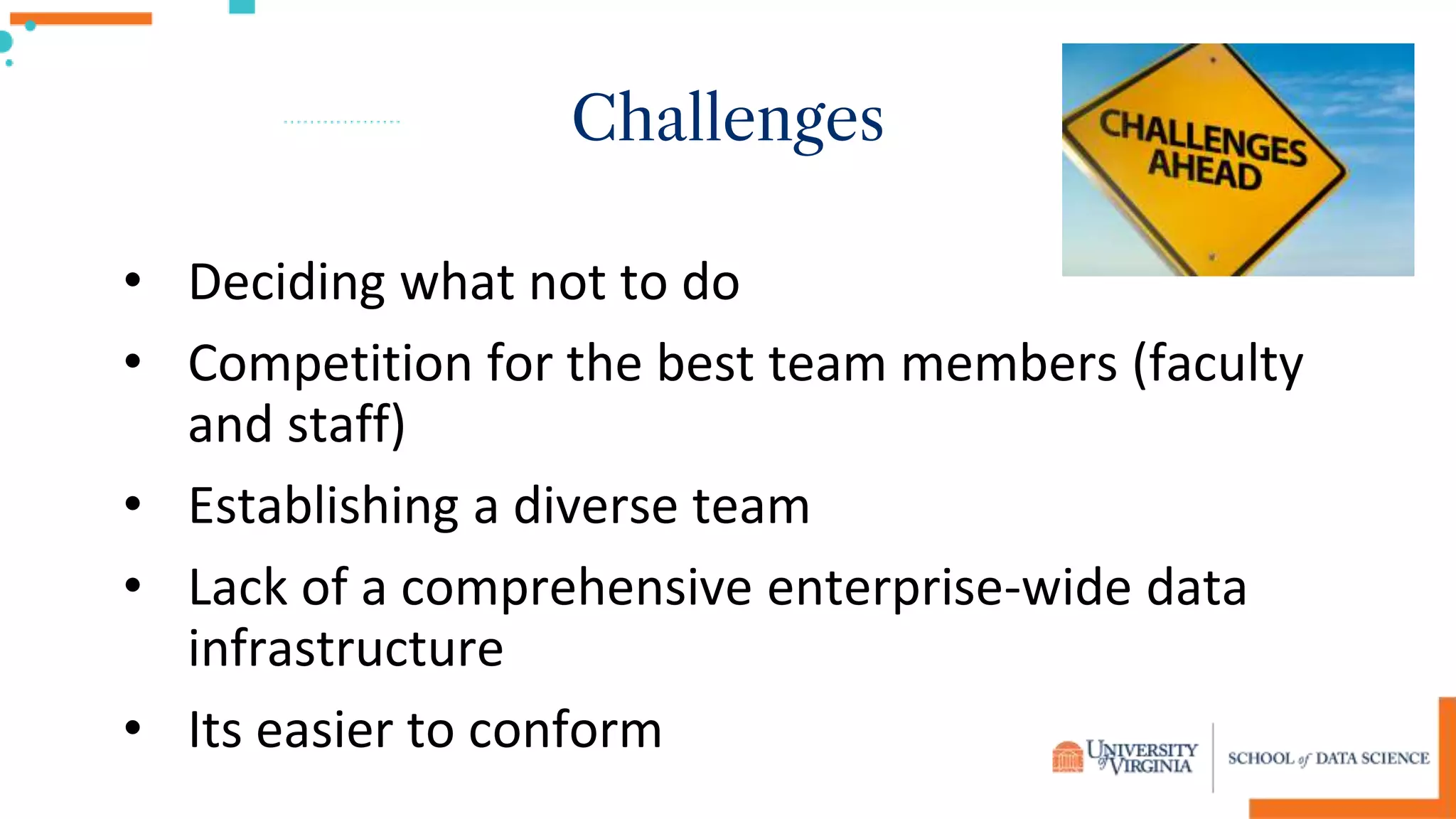 Challenges
• Deciding what not to do
• Competition for the best team members (faculty
and staff)
• Establishing a diverse team
• Lack of a comprehensive enterprise-wide data
infrastructure
• Its easier to conform
 