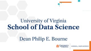 University of Virginia
School of Data Science
Dean Philip E. Bourne
 