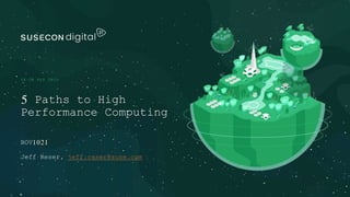 18-20 MAY 2021
BOV1021
Jeff Reser, jeff.reser@suse.com
5 Paths to High
Performance Computing
 