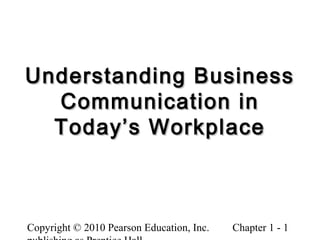 Copyright © 2010 Pearson Education, Inc. Chapter 1 - 1
Understanding BusinessUnderstanding Business
Communication inCommunication in
Today’s WorkplaceToday’s Workplace
 