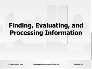 © Prentice Hall, 2008 Business Communication Today, 9e Chapter 11 - 1
Finding, Evaluating, and
Processing Information
 