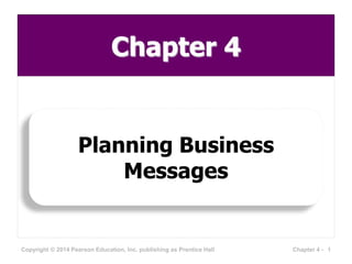 Chapter 4
Planning Business
Messages
1Chapter 4 -Copyright © 2014 Pearson Education, Inc. publishing as Prentice Hall
 