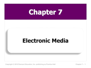 Chapter 7
Electronic Media
Copyright © 2014 Pearson Education, Inc. publishing as Prentice Hall 1Chapter 7 -
 