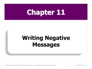 Chapter 11
Writing Negative
Messages
Copyright © 2014 Pearson Education, Inc. publishing as Prentice Hall 1Chapter 11 -
 