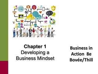 Business in
Action 8e
Bovée/Thill
Developing a
Business Mindset
Chapter 1
Developing a
Business Mindset
 