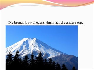 Die brengt jouw vliegens vlug, naar die andere top.

 