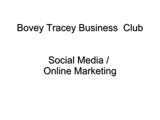 Bovey Tracey Business ClubBovey Tracey Business Club
Social Media /Social Media /
Online MarketingOnline Marketing
 