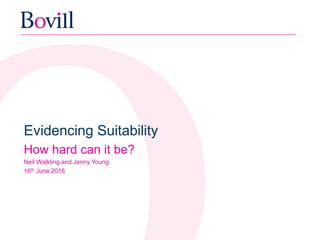 Evidencing Suitability
How hard can it be?
Neil Walkling and Jenny Young
16th June 2016
 