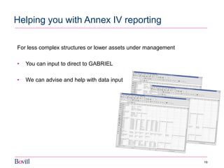 19 
Helping you with Annex IV reporting 
For less complex structures or lower assets under management 
•You can input to direct to GABRIEL 
•We can advise and help with data input 
 
