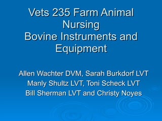 Vets 235 Farm Animal Nursing Bovine Instruments and Equipment Allen Wachter DVM, Sarah Burkdorf LVT Manly Shultz LVT, Toni Scheck LVT Bill Sherman LVT and Christy Noyes 