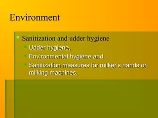Environment
 Sanitization and udder hygiene
 Udder hygiene,Udder hygiene,
 Environmental hygiene andEnvironmental hygiene and
 Sanitization measures for milker’s hands orSanitization measures for milker’s hands or
milking machines.milking machines.
 