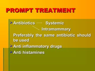 PROMPT TREATMENTPROMPT TREATMENT
Antibiotics SystemicAntibiotics Systemic
IntramammaryIntramammary
Preferably the same antibiotic shouldPreferably the same antibiotic should
be usedbe used
Anti inflammatory drugsAnti inflammatory drugs
Anti histaminesAnti histamines
 