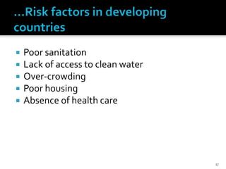  Poor sanitation
 Lack of access to clean water
 Over-crowding
 Poor housing
 Absence of health care
17
 