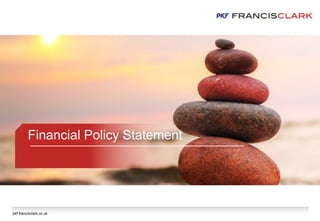 pkf-francisclark.co.uk
Financial Policy Statement
 