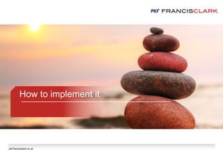 pkf-francisclark.co.uk
How to implement it
 
