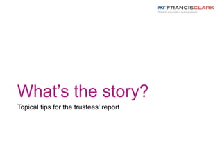 What’s the story?
Topical tips for the trustees’ report
 