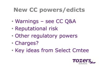 New CC powers/edicts
• Warnings – see CC Q&A
• Reputational risk
• Other regulatory powers
• Charges?
• Key ideas from Select Cmtee
 