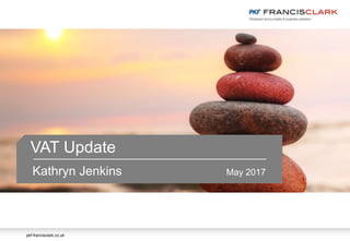 pkf-francisclark.co.uk
VAT Update
Kathryn Jenkins May 2017
 