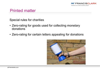 pkf-francisclark.co.ukpkf-francisclark.co.uk
.
Printed matter
Special rules for charities
• Zero-rating for goods used for collecting monetary
donations
• Zero-rating for certain letters appealing for donations
 