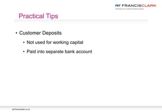 pkf-francisclark.co.uk
• Customer Deposits
• Not used for working capital
• Paid into separate bank account
Practical Tips
 
