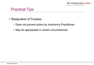 pkf-francisclark.co.uk
• Resignation of Trustees
• Does not prevent action by Insolvency Practitioner
• May be appropriate in certain circumstances
Practical Tips
 