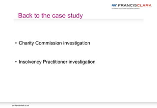 pkf-francisclark.co.uk
• Charity Commission investigation
• Insolvency Practitioner investigation
Back to the case study
 
