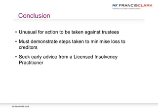 pkf-francisclark.co.uk
• Unusual for action to be taken against trustees
• Must demonstrate steps taken to minimise loss to
creditors
• Seek early advice from a Licensed Insolvency
Practitioner
Conclusion
 
