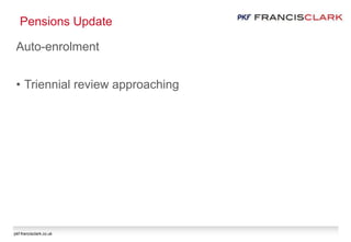 pkf-francisclark.co.uk
Pensions Update
Auto-enrolment
• Triennial review approaching
 
