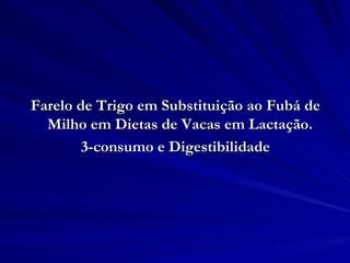 Farelo de Trigo em Substituição ao Fubá de Milho em Dietas de Vacas em Lactação.  3-consumo e Digestibilidade 
