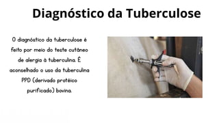 O diagnóstico da tuberculose é
feito por meio do teste cutâneo
de alergia à tuberculina. É
aconselhado o uso da tuberculina
PPD (derivado protéico
purificado) bovina.
Diagnóstico da Tuberculose
 