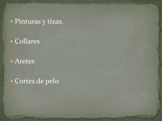  Pinturas y tizas.
 Collares
 Aretes
 Cortes de pelo
 