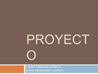 PROYECT
O
LAURY MARIANA MONROY
DAVID HERNANDO CUERVO
 