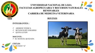 1
UNIVERSIDAD NACIONAL DE LOJA
FACULTAD AGROPECUARIA Y RECURSOS NATURALES
RENOVABLES
CARRERA DE MEDICINA VETERINARIA
BOVIN...