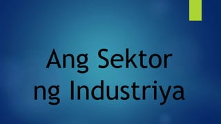 Ang Sektor
ng Industriya
 