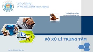 Hai Phong University
Information Technology
171 Phan Dang Luu street, Kien An, Haiphong
1
Bùi Mạnh Cường
mrcuong.dhhp@gmail.com
BỘ XỬ LÍ TRUNG TÂM
BỘ XỬ LÍ TRUNG TÂM_CPU
 