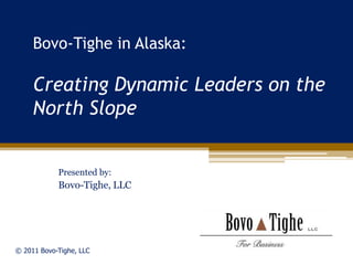 Bovo-Tighe in Alaska:

     Creating Dynamic Leaders on the
     North Slope


            Presented by:
            Bovo-Tighe, LLC




© 2011 Bovo-Tighe, LLC
 