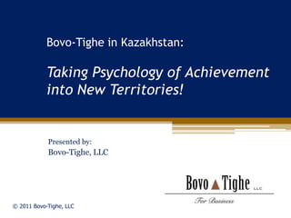 Bovo-Tighe in Kazakhstan:

            Taking Psychology of Achievement
            into New Territories!


            Presented by:
            Bovo-Tighe, LLC




© 2011 Bovo-Tighe, LLC
 