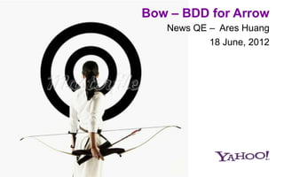 Bow – BDD for Arrow
   News QE – Ares Huang
           18 June, 2012
 