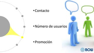 •Contacto
•Número de usuarios
•Promoción
 