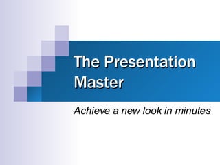 The Presentation Master Achieve a new look in minutes 