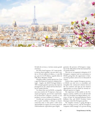 45 Portugal Business on the Way45 Portugal Business on the Way
Do lado dos serviços, o turismo assume grande
relevância.
Em 2016, Israel registou o 34.º maior produ-
to interno bruto mundial, com um valor a ron-
dar os 318 mil milhões de dólares, e o um PIB
per capita de 35,179 dólares, segundo dados do
FMI, Banco Mundial e OCDE.
Chegados a julho, Luanda esperava-nos. Com
o apoio da Câmara de Comércio e Indústria Por-
tugal – Angola e da AICEP Portugal Global, a
AEP conseguiu garantir a presença das empresas
portuguesas na 34.ª edição da Feira Internacio-
nal de Luanda (FILDA).
Na edição deste ano da FILDA, acompanhá-
mos uma comitiva de 19 empresas e duas asso-
ciações portuguesas, que tiveram a oportunida-
de de desenvolver contactos e mostrar os seus
produtos e serviços a milhares de visitantes.
Acredito que a presença portuguesa na FIL-
DA só pode consolidar e reforçar as relações
comerciais entre os dois países e abrir novas
oportunidades de negócio em setores que já são
tradicionalmente exportadores para Angola.
guarantee the presence of Portuguese compa-
nies in the 34th edition of the International Fair
of Luanda (FILDA).
This year we accompanied a delegation of 19
Portuguese companies and two associations to
FILDA, giving them the opportunity to show-
case their products and services to thousands of
visitors.
I believe that a regular Portuguese presence
at FILDA can only serve to consolidate and
strengthen the commercial relations between
the two countries and open up new business
opportunities in sectors which are already tra-
ditional exporters to Angola.
The importance of this market to the Por-
tuguese economy could be seen in the fact that
AEP Vice-President Luís Miguel Ribeiro; Sec-
retary of State for Internationalisation Eurico
Brilhante Dias and AICEP President Castro
Henriques visited the Portuguese pavilion.
The Angolan economy is going through a
phase of strong recovery, and the Portuguese
companies which manage to be present during
em maio, a aep viajou até paris, frança, com quatro gabinetes de arquitetura
nacionais para participar no Salão de Imobiliário e Turismo
 