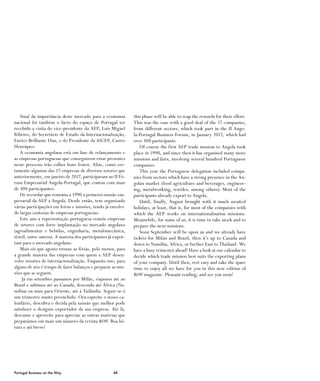 48Portugal Business on the Way
Sinal da importância deste mercado para a economia
nacional foi também o facto do espaço de Portugal ter
recebido a visita do vice-presidente da AEP, Luís Miguel
Ribeiro, do Secretário de Estado da Internacionalização,
Eurico Brilhante Dias, e do Presidente da AICEP, Castro
Henriques.
A economia angolana está em fase de relançamento e
as empresas portuguesas que conseguirem estar presentes
neste processo irão colher bons frutos. Aliás, como cer-
tamente algumas das 17 empresas de diversos setores que
anteriormente, em janeiro de 2017, participaram no II Fó-
rum Empresarial Angola-Portugal, que contou com mais
de 300 participantes.
De recordar que remonta a 1990 a primeira missão em-
presarial da AEP a Angola. Desde então, tem organizado
várias participações em feiras e missões, tendo já envolvi-
do largas centenas de empresas portuguesas.
Este ano a representação portuguesa reuniu empresas
de setores com forte implantação no mercado angolano
(agroalimentar e bebidas, engenharia, metalomecânica,
têxtil, entre outros). A maioria dos participantes já expor-
tam para o mercado angolano.
Mais eis que agosto trouxe as férias, pelo menos, para
a grande maioria das empresas com quem a AEP desen-
volve missões de internacionalização. Enquanto isso, para
alguns de nós é tempo de fazer balanços e preparar as mis-
sões que se seguem.
Já em setembro passamos por Milão, viajamos até ao
Brasil e subimos até ao Canadá, descendo até África (Na-
míbia) ou mais para Oriente, até à Tailândia. Seguir-se-á
um trimestre muito preenchido. Ora espreite o nosso ca-
lendário, descubra e decida pela missão que melhor pode
satisfazer o desígnio exportador da sua empresa. Até lá,
descanse e aproveite para apreciar as outras matérias que
preparámos em mais um número da revista Bow. Boa lei-
tura e até breve!
this phase will be able to reap the rewards for their effort.
This was the case with a good deal of the 17 companies,
from different sectors, which took part in the II Ango-
la-Portugal Business Forum, in January 2017, which had
over 300 participants.
Of course the first AEP trade mission to Angola took
place in 1990, and since then it has organised many more
missions and fairs, involving several hundred Portuguese
companies.
This year the Portuguese delegation included compa-
nies from sectors which have a strong presence in the An-
golan market (food agriculture and beverages, engineer-
ing, metalworking, textiles, among others). Most of the
participants already export to Angola.
Until, finally, August brought with it much awaited
holidays, at least, that is, for most of the companies with
which the AEP works on internationalisation missions.
Meanwhile, for some of us, it is time to take stock and to
prepare the next missions.
Soon September will be upon us and we already have
tickets for Milan and Brazil, then it’s up to Canada and
down to Namibia, Africa, or further East to Thailand. We
have a busy trimester ahead! Have a look at our calendar to
decide which trade mission best suits the exporting plans
of your company. Until then, rest easy and take the spare
time to enjoy all we have for you in this new edition of
Bow magazine. Pleasant reading, and see you soon!
 