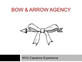 BOW & ARROW AGENCY
WVU Capstone Experience
 