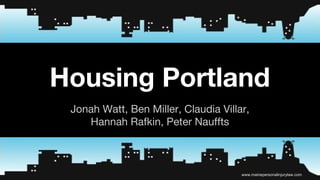 Housing Portland 
Jonah Watt, Ben Miller, Claudia Villar, 
Hannah Rafkin, Peter Nauffts 
www.mainepersonalinjurylaw.com 
 
