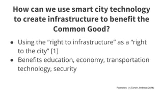 How can we use smart city technology 
to create infrastructure to benefit the 
Footnotes: [1] Corsín Jiménez (2014) 
Commo...
