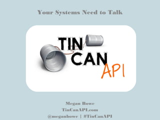 Your Systems Need to Talk
Megan Bowe
TinCanAPI.com
@meganbowe | #TinCanAPI
 