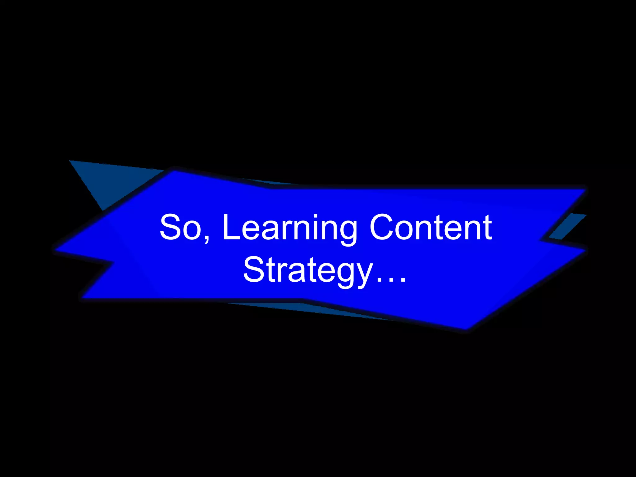 So, Learning Content
Strategy…

 