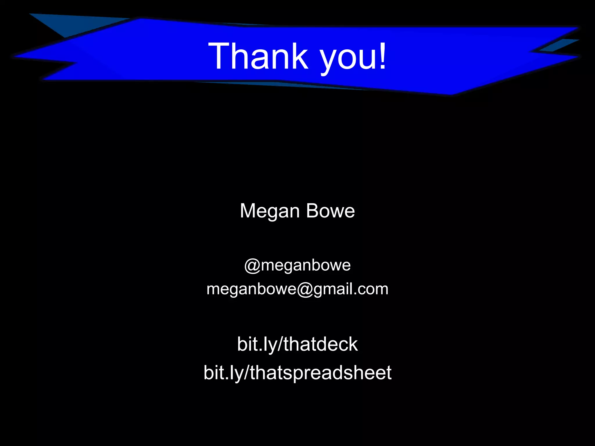 Thank you!

Megan Bowe
@meganbowe
meganbowe@gmail.com

bit.ly/thatdeck
bit.ly/thatspreadsheet

 